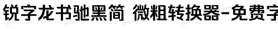 锐字龙书驰黑简 微粗转换器字体转换